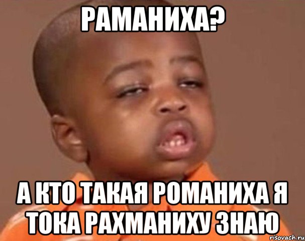 Раманиха? А кто такая Романиха я тока Рахманиху знаю, Мем  Какой пацан (негритенок)