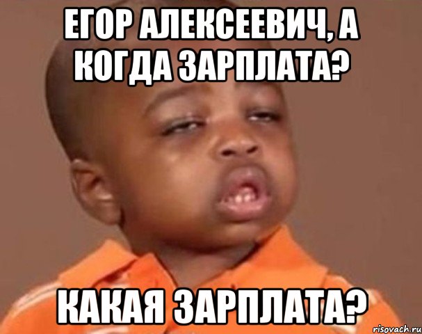 Егор Алексеевич, а когда зарплата? Какая зарплата?, Мем  Какой пацан (негритенок)