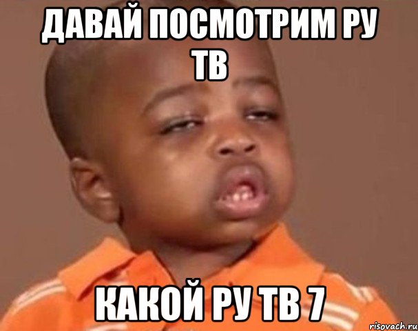 давай посмотрим ру тв какой ру тв 7, Мем  Какой пацан (негритенок)