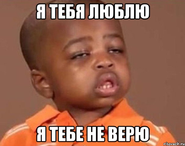 Я ТЕБЯ ЛЮБЛЮ Я ТЕБЕ НЕ ВЕРЮ, Мем  Какой пацан (негритенок)