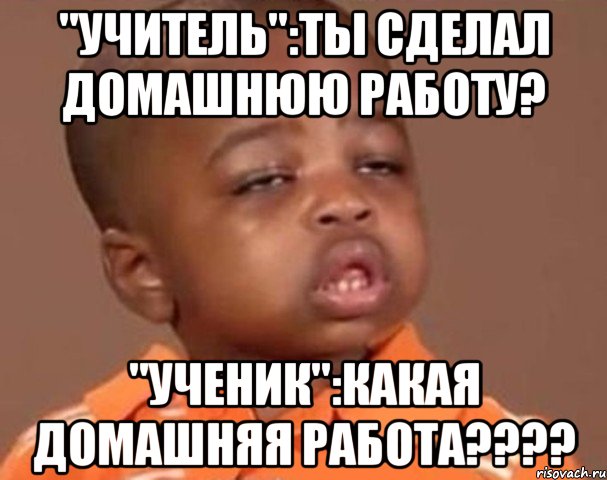 "учитель":ты сделал домашнюю работу? "ученик":какая домашняя работа????, Мем  Какой пацан (негритенок)