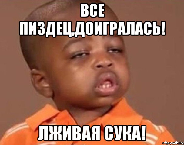 Все пиздец,доигралась! Лживая сука!, Мем  Какой пацан (негритенок)