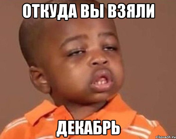 откуда вы взяли декабрь, Мем  Какой пацан (негритенок)