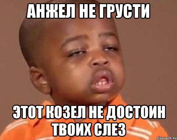 Анжел не грусти этот козел не достоин твоих слез, Мем  Какой пацан (негритенок)