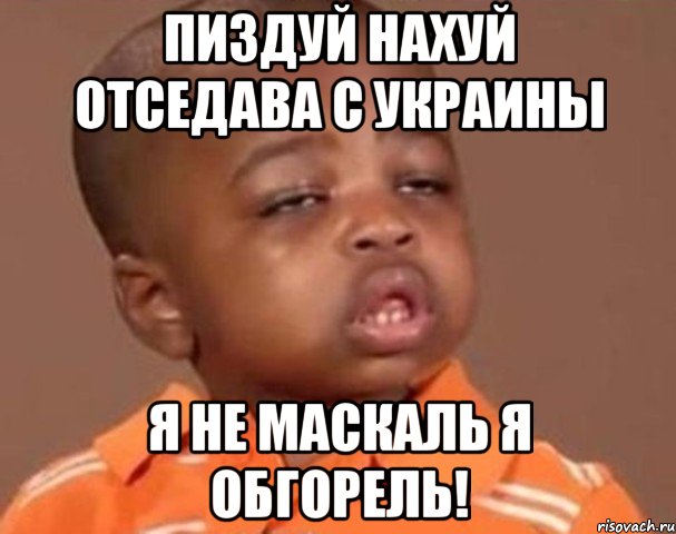Пиздуй нахуй отседава с украины Я не маскаль я обгорель!, Мем  Какой пацан (негритенок)