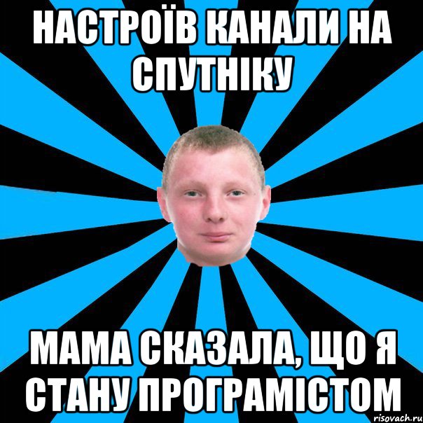 Настроїв канали на спутніку Мама сказала, що я стану програмістом