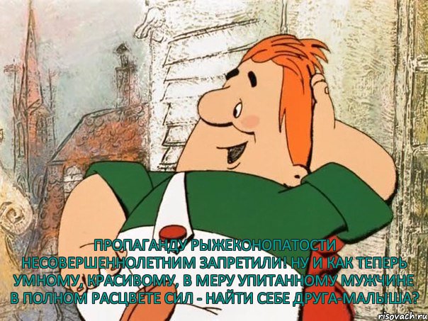  Пропаганду рыжеконопатости несовершеннолетним запретили! Ну и как теперь умному, красивому, в меру упитанному мужчине в полном расцвете сил - найти себе друга-малыша?