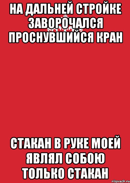 НА ДАЛЬНЕЙ СТРОЙКЕ ЗАВОРОЧАЛСЯ ПРОСНУВШИЙСЯ КРАН СТАКАН В РУКЕ МОЕЙ ЯВЛЯЛ СОБОЮ ТОЛЬКО СТАКАН, Комикс Keep Calm 3