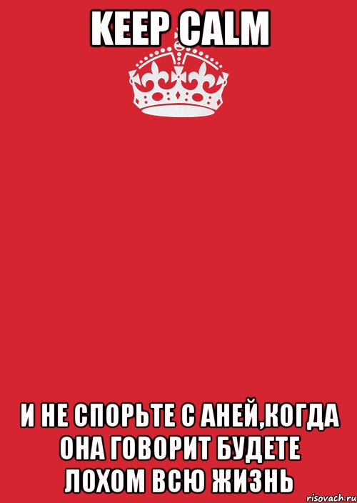 KEEP CALM И НЕ СПОРЬТЕ С АНЕЙ,КОГДА ОНА ГОВОРИТ БУДЕТЕ ЛОХОМ ВСЮ ЖИЗНЬ, Комикс Keep Calm 3