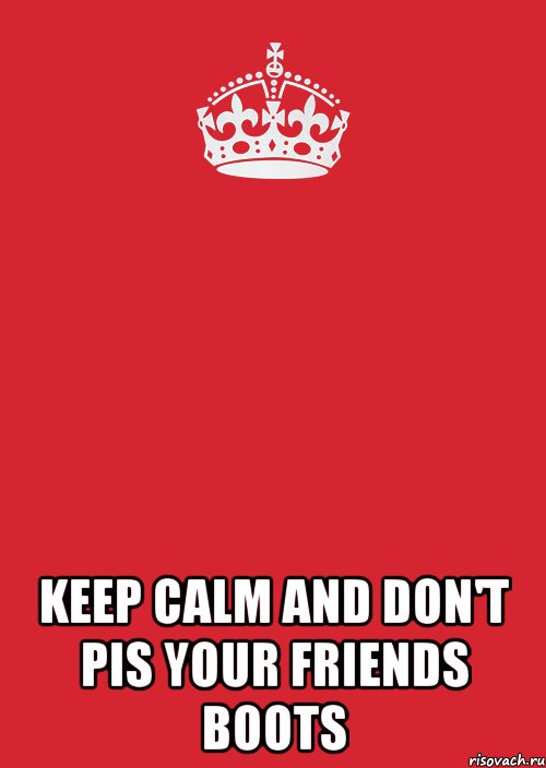  Keep calm And don't pis your friends boots, Комикс Keep Calm 3