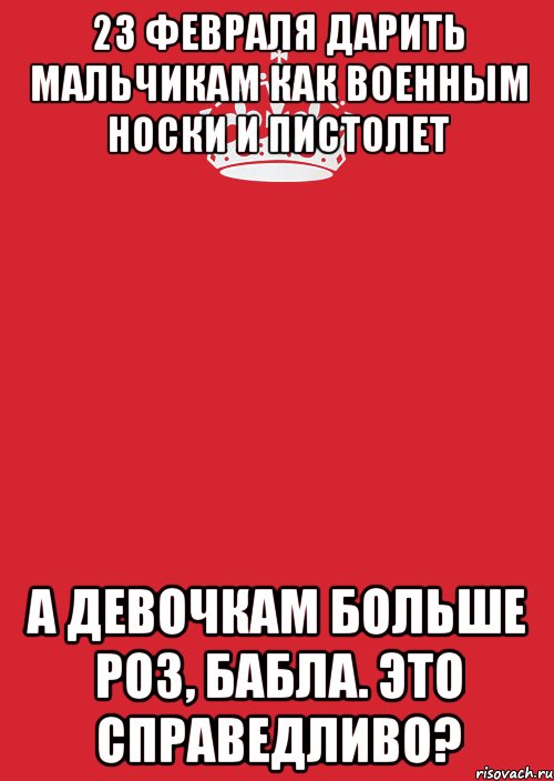 23 февраля дарить мальчикам как военным носки и пистолет А девочкам больше роз, бабла. Это справедливо?, Комикс Keep Calm 3