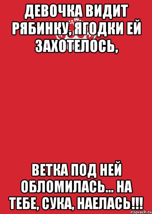 Девочка видит рябинку, Ягодки ей захотелось, Ветка под ней обломилась... На тебе, сука, наелась!!!, Комикс Keep Calm 3