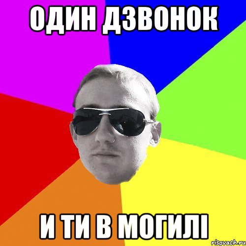 один дзвонок и ти в могилі