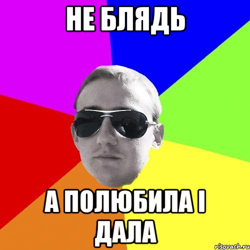 не блядь а полюбила і дала