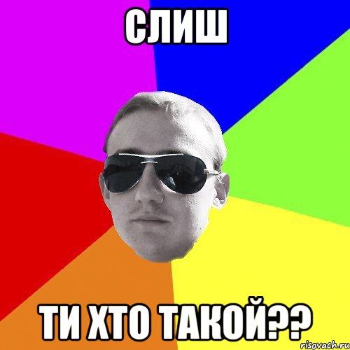 слиш ти хто такой??