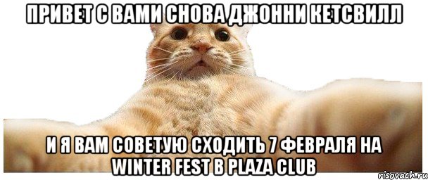 Привет с вами снова Джонни Кетсвилл И я вам советую сходить 7 февраля на WINTER FEST В PLAZA Club, Мем   Кэтсвилл