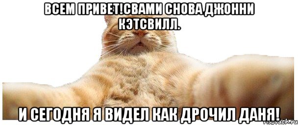 всем привет!Свами снова Джонни Кэтсвилл. И сегодня я видел как дрочил Даня!, Мем   Кэтсвилл