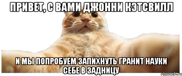 привет, с вами джонни кэтсвилл и мы попробуем запихнуть гранит науки себе в задницу, Мем   Кэтсвилл