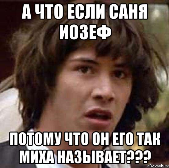 А что если Саня Иозеф потому что он его так Миха называет???, Мем А что если (Киану Ривз)