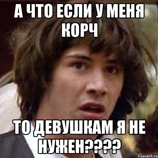 а что если у меня корч то девушкам я не нужен????, Мем А что если (Киану Ривз)