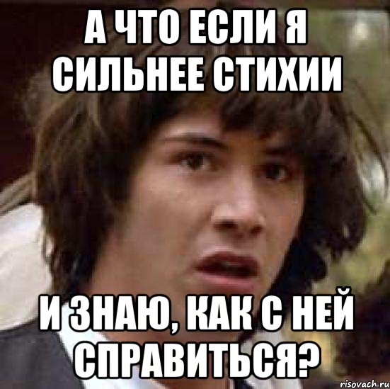 А что если я сильнее стихии и знаю, как с ней справиться?, Мем А что если (Киану Ривз)