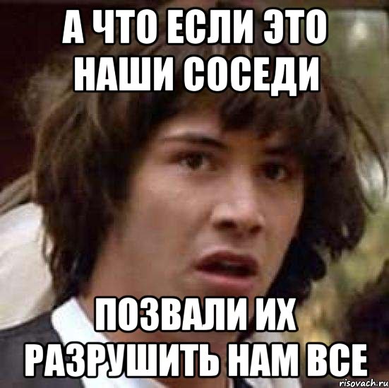 а что если это наши соседи позвали их разрушить нам все, Мем А что если (Киану Ривз)