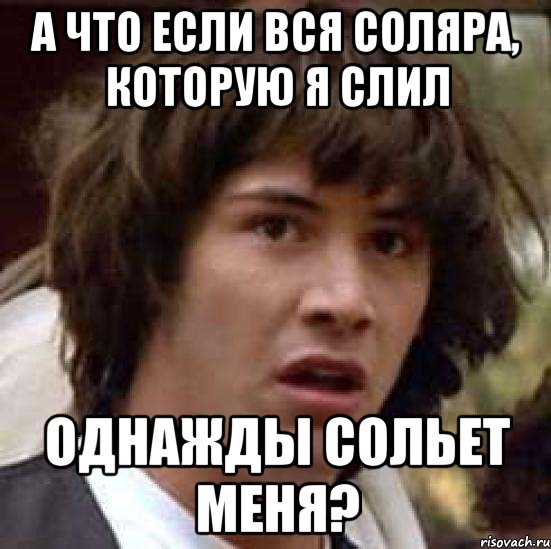 А что если вся соляра, которую я слил Однажды сольет меня?, Мем А что если (Киану Ривз)