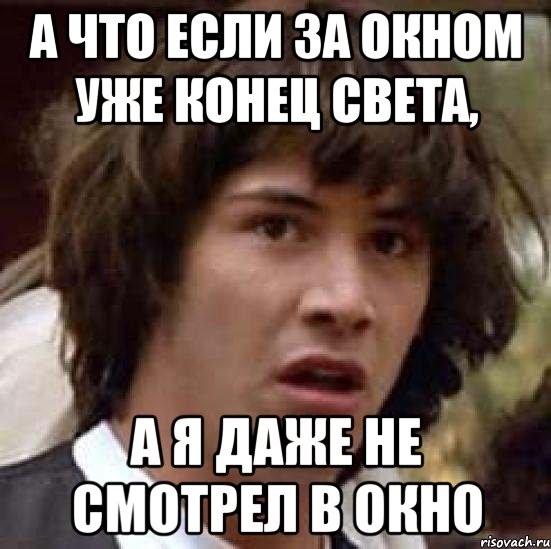 а что если за окном уже конец света, а я даже не смотрел в окно, Мем А что если (Киану Ривз)