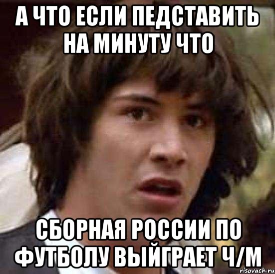 а что если педставить на минуту что сборная россии по футболу выйграет ч/м, Мем А что если (Киану Ривз)