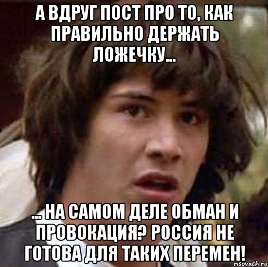 А вдруг пост про то, как правильно держать ложечку... ... на самом деле обман и провокация? Россия не готова для таких перемен!, Мем А что если (Киану Ривз)