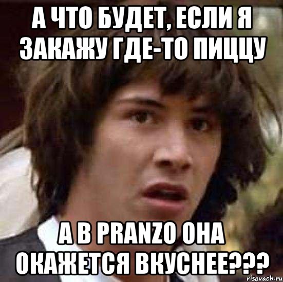 А что будет, если я закажу где-то пиццу А в Pranzo она окажется ВКУСНЕЕ???, Мем А что если (Киану Ривз)