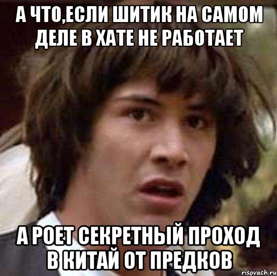 а что,если шитик на самом деле в хате не работает а роет секретный проход в китай от предков, Мем А что если (Киану Ривз)