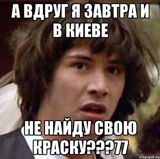 а вдруг я завтра и в киеве не найду свою краску???77, Мем А что если (Киану Ривз)