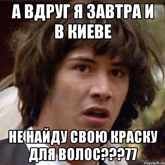 а вдруг я завтра и в киеве не найду свою краску для волос???77, Мем А что если (Киану Ривз)