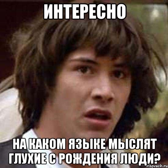 ИНТЕРЕСНО на каком языке мыслят глухие с рождения люди?, Мем А что если (Киану Ривз)