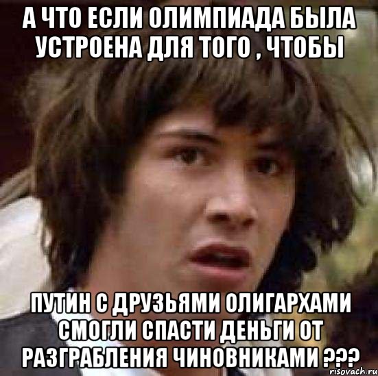 а что если олимпиада была устроена для того , чтобы Путин с друзьями олигархами смогли спасти деньги от разграбления чиновниками ???, Мем А что если (Киану Ривз)