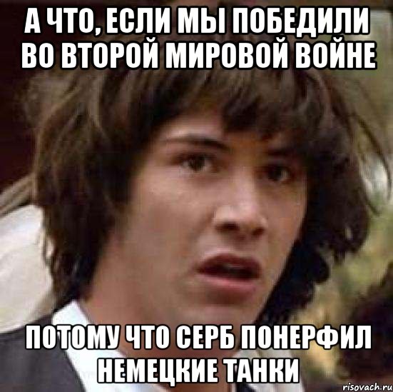 а что, если мы победили во второй мировой войне потому что серб понерфил немецкие танки, Мем А что если (Киану Ривз)