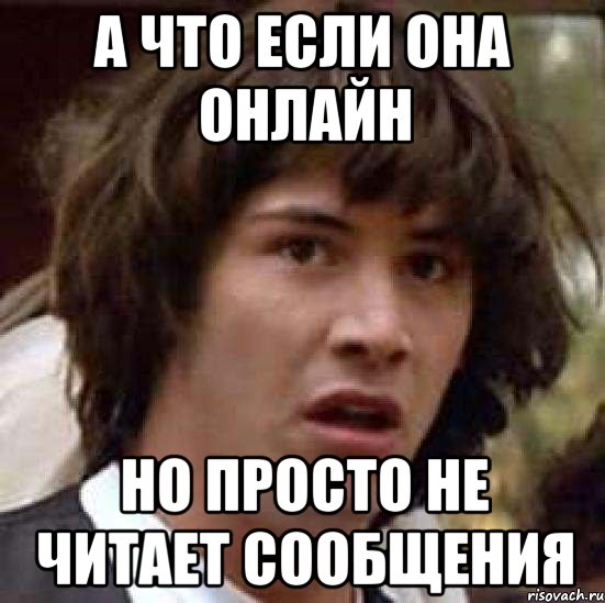 А что если она онлайн Но просто не читает сообщения, Мем А что если (Киану Ривз)
