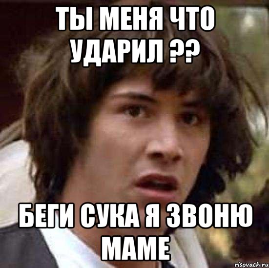 ты меня что ударил ?? беги сука я звоню маме, Мем А что если (Киану Ривз)