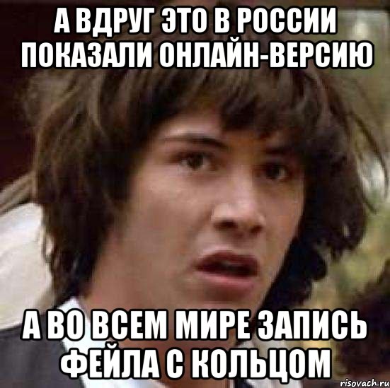 А вдруг это в России показали онлайн-версию А во всем мире запись фейла с кольцом, Мем А что если (Киану Ривз)
