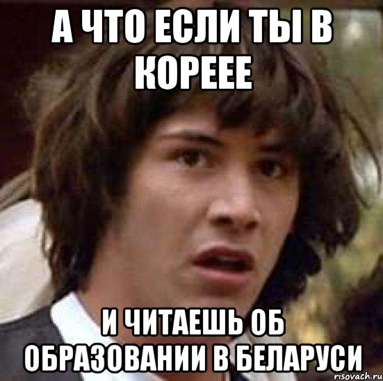 а что если ты в кореее и читаешь об образовании в беларуси, Мем А что если (Киану Ривз)