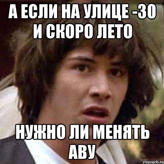 А если на улице -30 и скоро лето Нужно ли менять аву, Мем А что если (Киану Ривз)