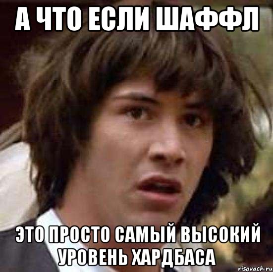 а что если шаффл это просто самый высокий уровень хардбаса, Мем А что если (Киану Ривз)