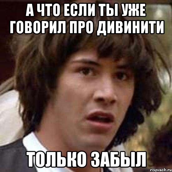 А что если ты уже говорил про дивинити только забыл, Мем А что если (Киану Ривз)