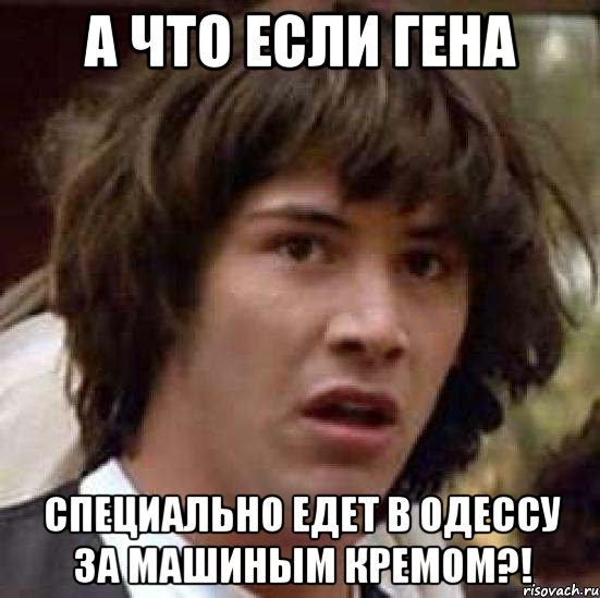 А что если Гена специально едет в Одессу за Машиным кремом?!, Мем А что если (Киану Ривз)