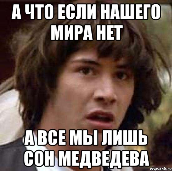 А что если нашего мира нет А все мы лишь сон Медведева, Мем А что если (Киану Ривз)