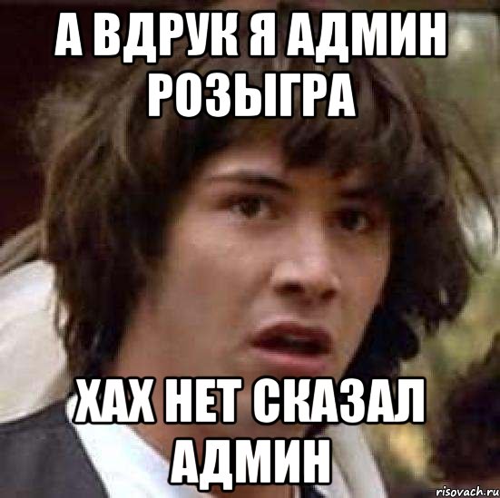 а вдрук я админ розыгра хах нет сказал админ, Мем А что если (Киану Ривз)