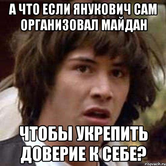 А что если Янукович сам организовал Майдан чтобы укрепить доверие к себе?, Мем А что если (Киану Ривз)