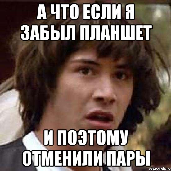 А что если я забыл планшет И поэтому отменили пары, Мем А что если (Киану Ривз)