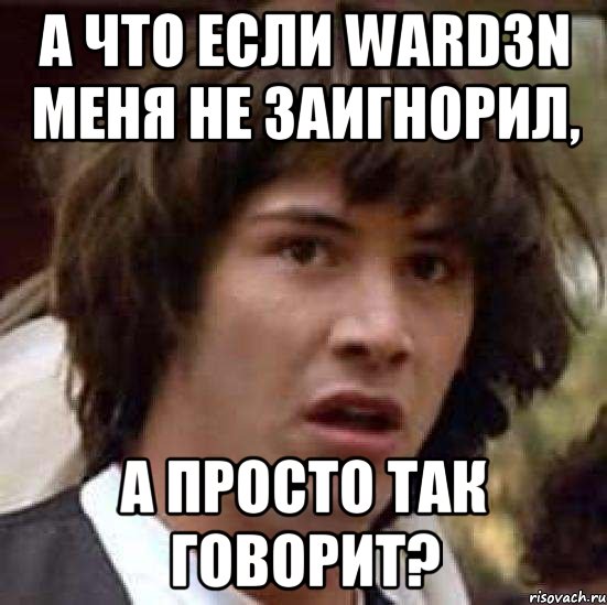 а что если Ward3n меня не заигнорил, а просто так говорит?, Мем А что если (Киану Ривз)